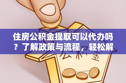 伊通住房公积金提取可以代办吗？了解政策与流程，轻松解决你的疑问