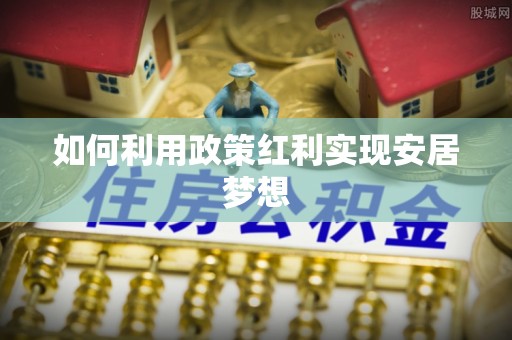 沈阳如何利用政策红利实现安居梦想