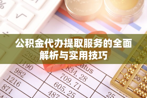 沈阳公积金代办提取服务的全面解析与实用技巧