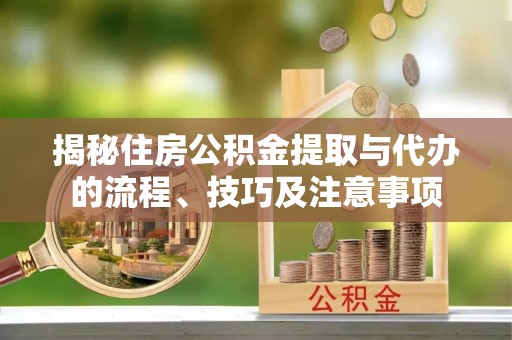 沈阳揭秘住房公积金提取与代办的流程、技巧及注意事项