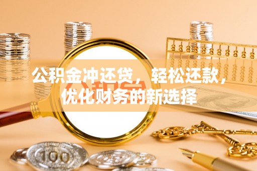 沈阳公积金冲还贷，轻松还款，优化财务的新选择