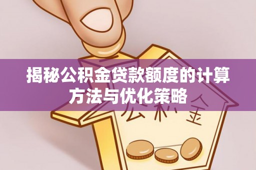 沈阳揭秘公积金贷款额度的计算方法与优化策略