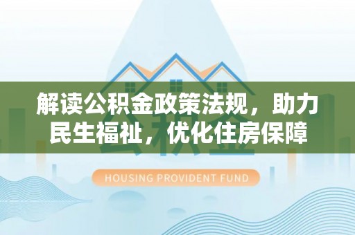 安溪解读公积金政策法规，助力民生福祉，优化住房保障