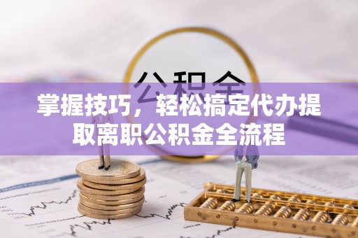 中国台湾掌握技巧，轻松搞定代办提取离职公积金全流程