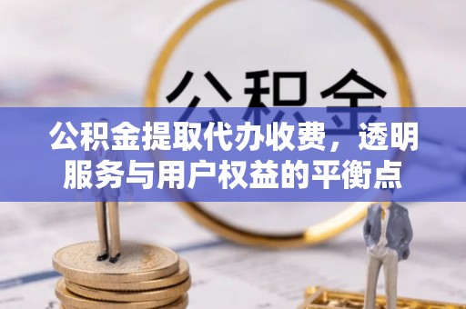 中国台湾公积金提取代办收费，透明服务与用户权益的平衡点