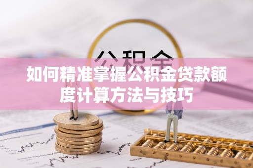 中国台湾如何精准掌握公积金贷款额度计算方法与技巧