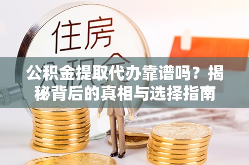 灌云公积金提取代办靠谱吗？揭秘背后的真相与选择指南