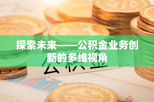 前金探索未来——公积金业务创新的多维视角