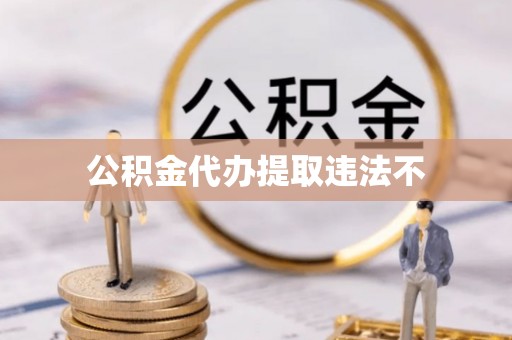 前金公积金代办提取违法不
