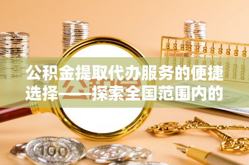 南宫公积金提取代办服务的便捷选择——探索全国范围内的优质服务提供商
