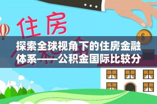 会理探索全球视角下的住房金融体系——公积金国际比较分析