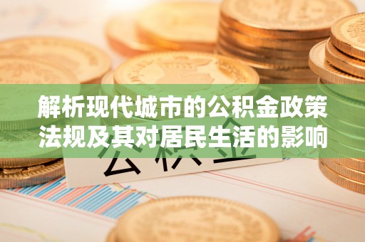会理解析现代城市的公积金政策法规及其对居民生活的影响