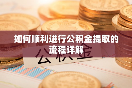 庆城如何顺利进行公积金提取的流程详解