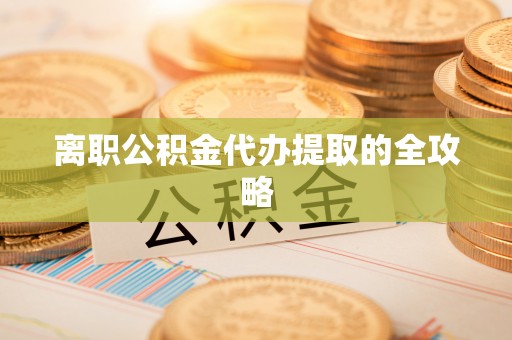 南宫离职公积金代办提取的全攻略