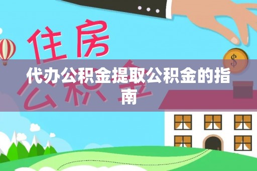 乐清代办公积金提取公积金的指南