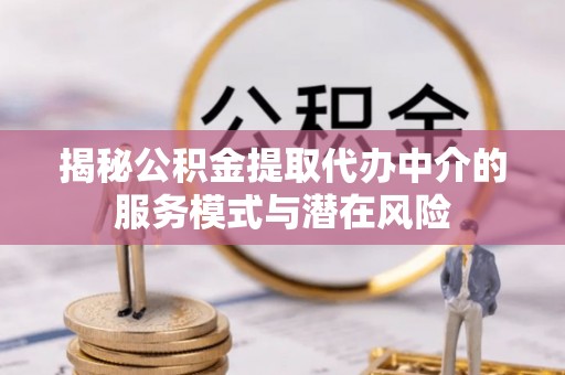 三水揭秘公积金提取代办中介的服务模式与潜在风险