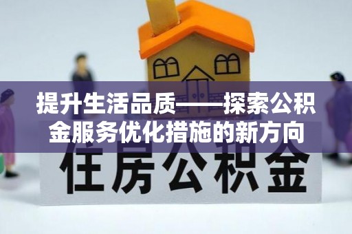 三水提升生活品质——探索公积金服务优化措施的新方向