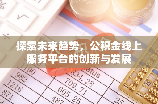 三水探索未来趋势，公积金线上服务平台的创新与发展