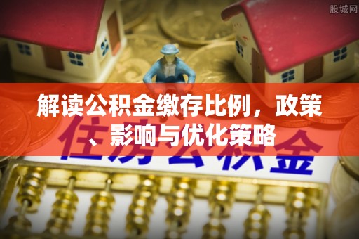 厦门解读公积金缴存比例，政策、影响与优化策略