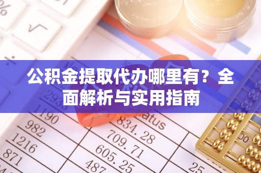 镇平公积金提取代办哪里有？全面解析与实用指南
