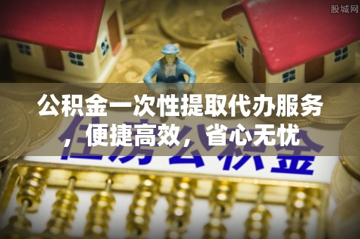 兖州公积金一次性提取代办服务，便捷高效，省心无忧