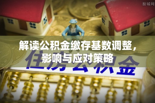 兖州解读公积金缴存基数调整，影响与应对策略