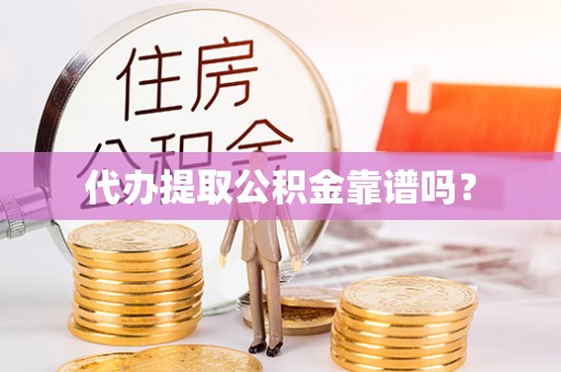 善化代办提取公积金靠谱吗？