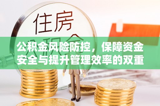 营山公积金风险防控，保障资金安全与提升管理效率的双重探索