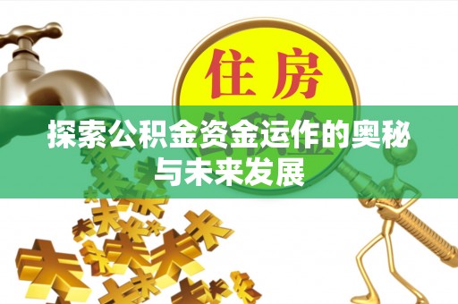 营山探索公积金资金运作的奥秘与未来发展