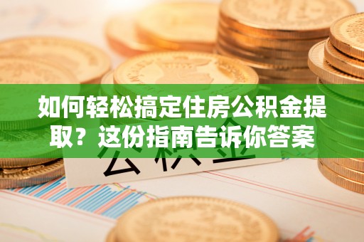 乐都如何轻松搞定住房公积金提取？这份指南告诉你答案