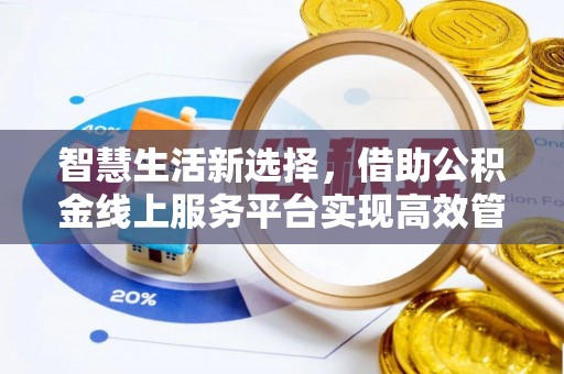 乐都智慧生活新选择，借助公积金线上服务平台实现高效管理