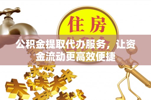 小金公积金提取代办服务，让资金流动更高效便捷