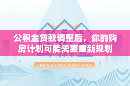小金公积金贷款调整后，你的购房计划可能需要重新规划