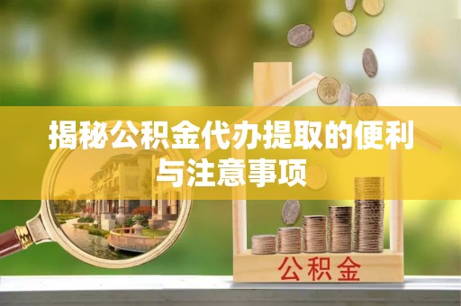小金揭秘公积金代办提取的便利与注意事项