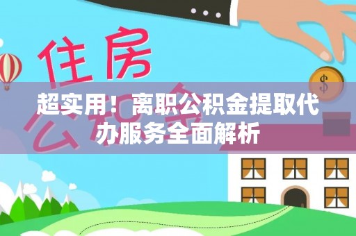 门头沟超实用！离职公积金提取代办服务全面解析