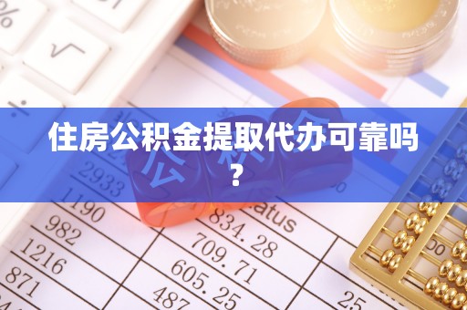 且末住房公积金提取代办可靠吗？