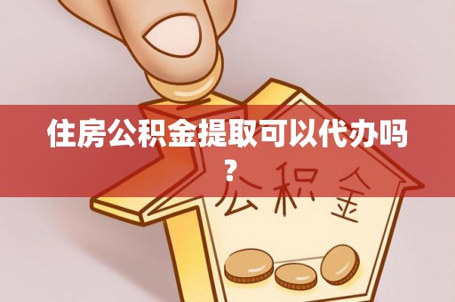 卧龙住房公积金提取可以代办吗？