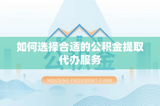 马龙如何选择合适的公积金提取代办服务