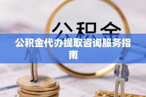 翠峦公积金代办提取咨询服务指南