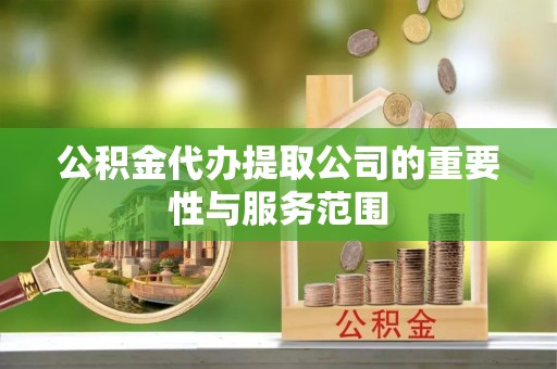 镇巴公积金代办提取公司的重要性与服务范围