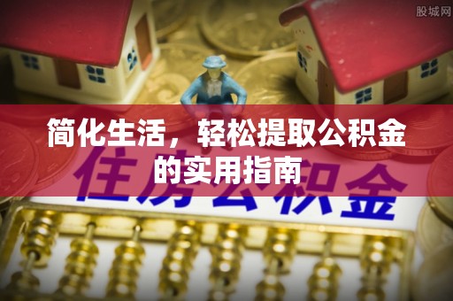 勃利简化生活，轻松提取公积金的实用指南
