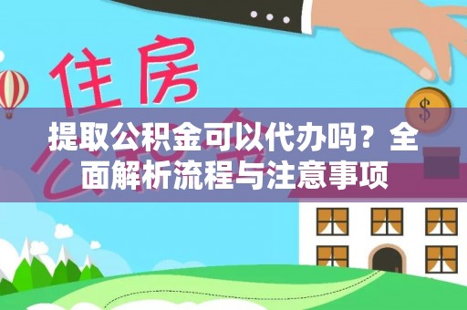 向阳提取公积金可以代办吗？全面解析流程与注意事项