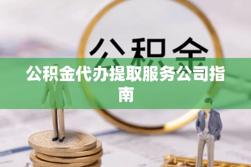 那坡公积金代办提取服务公司指南