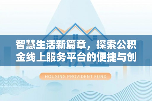 向阳智慧生活新篇章，探索公积金线上服务平台的便捷与创新