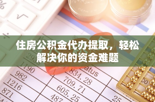 师宗住房公积金代办提取，轻松解决你的资金难题