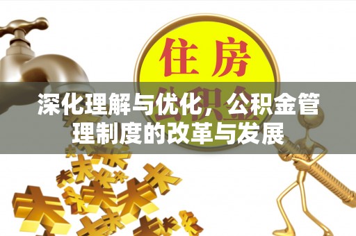 师宗深化理解与优化，公积金管理制度的改革与发展
