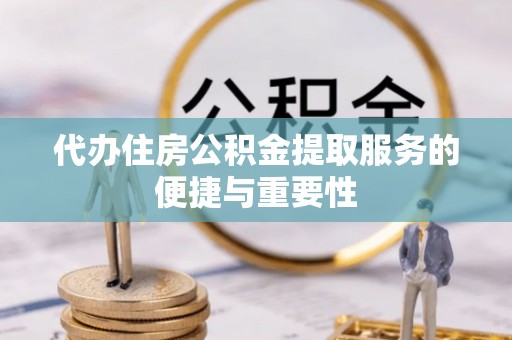 寿县代办住房公积金提取服务的便捷与重要性