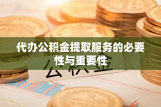 马龙代办公积金提取服务的必要性与重要性