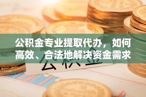 二道公积金专业提取代办，如何高效、合法地解决资金需求？