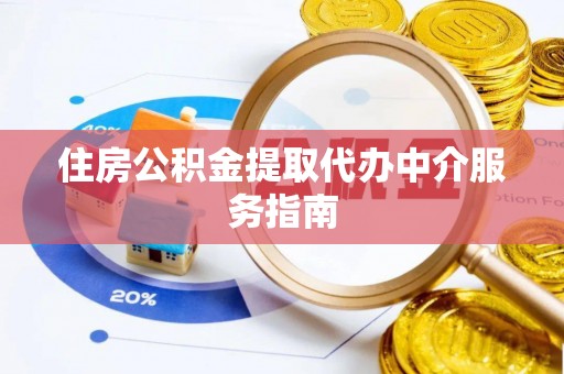 卧龙住房公积金提取代办中介服务指南